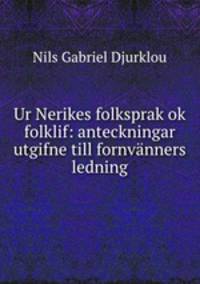 Ur Nerikes folksprak ok folklif: anteckningar utgifne till fornvanners ledning
