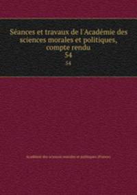 Sances et travaux de l`Acadmie des sciences morales et politiques, compte rendu. 54