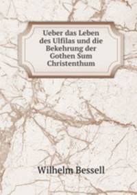 Ueber das Leben des Ulfilas und die Bekehrung der Gothen Sum Christenthum