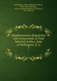 Supplementary despatches and memoranda of Field Marshal Arthur, duke of Wellington, K. G. 7