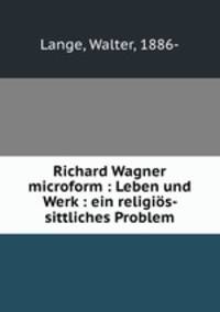 Richard Wagner microform : Leben und Werk : ein religios- sittliches Problem