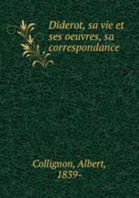 Diderot, sa vie et ses oeuvres, sa correspondance