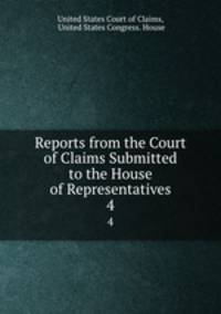 Reports from the Court of Claims Submitted to the House of Representatives. 4