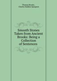 Smooth Stones Taken from Ancient Brooks: Being a Collection of Sentences .