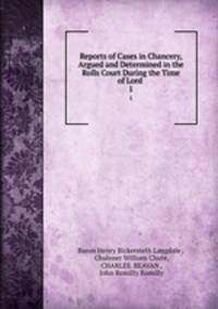 Reports of Cases in Chancery, Argued and Determined in the Rolls Court During the Time of Lord .. 1