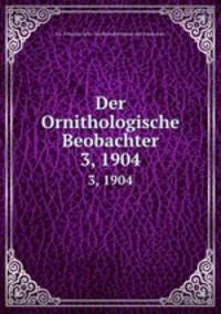 Der Ornithologische Beobachter. 3, 1904