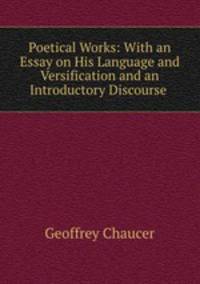 Poetical Works: With an Essay on His Language and Versification and an Introductory Discourse .