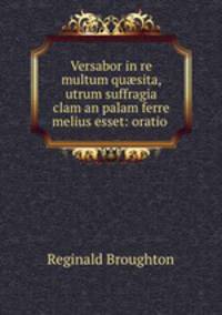 Versabor in re multum qu?sita, utrum suffragia clam an palam ferre melius esset: oratio .