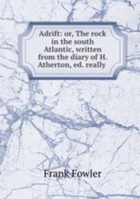 Adrift: or, The rock in the south Atlantic, written from the diary of H. Atherton, ed. really .