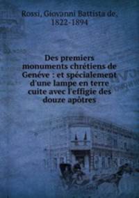 Des premiers monuments chretiens de Geneve : et specialement d
