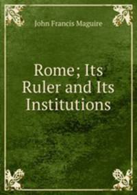 Rome; Its Ruler and Its Institutions