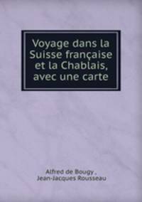 Voyage dans la Suisse francaise et la Chablais, avec une carte