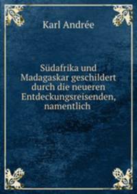 Sudafrika und Madagaskar geschildert durch die neueren Entdeckungsreisenden, namentlich .