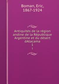 Antiquites de la region andine de la Republique Argentine et du desert dAtacama