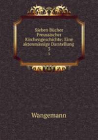 Sieben Bcher Preussischer Kirchengeschichte: Eine aktenmssige Darstellung .. 3