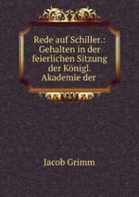 Rede auf Schiller.: Gehalten in der feierlichen Sitzung der Konigl. Akademie der .