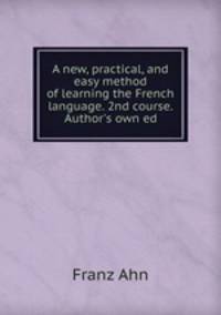A new, practical, and easy method of learning the French language. 2nd course. Author
