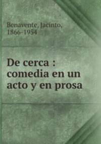 De cerca : comedia en un acto y en prosa