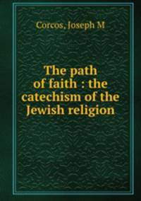 The path of faith : the catechism of the Jewish religion