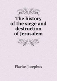 The history of the siege and destruction of Jerusalem