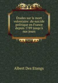 Etudes sur la mort volontaire: du suicide politique en France depuis 1789 jusqu