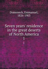 Seven years` residence in the great deserts of North America. 1