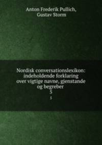 Nordisk conversationslexikon: indeholdende forklaring over vigtige navne, gjenstande og begreber .. 5