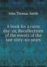 A book for a rainy day: or, Recollections of the events of the last sixty-six years