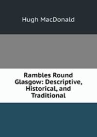 Rambles Round Glasgow: Descriptive, Historical, and Traditional