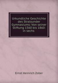 Urkundliche Geschichte des Stralsunder Gymnasiums: Von seiner Stiftung 1560 bis 1860: in sechs .