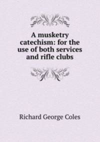A musketry catechism: for the use of both services and rifle clubs