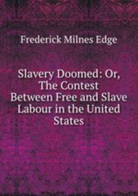 Slavery Doomed: Or, The Contest Between Free and Slave Labour in the United States