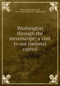 Washington through the stereoscope; a visit to our national capitol