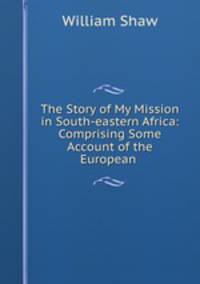 The Story of My Mission in South-eastern Africa: Comprising Some Account of the European .