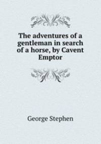The adventures of a gentleman in search of a horse, by Cavent Emptor