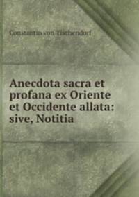 Anecdota sacra et profana ex Oriente et Occidente allata: sive, Notitia .