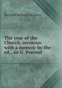 The year of the Church, sermons: with a memoir by the ed., sir G. Prevost