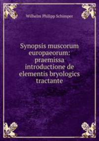 Synopsis muscorum europaeorum: praemissa introductione de elementis bryologics tractante