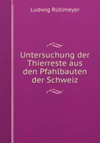 Untersuchung der Thierreste aus den Pfahlbauten der Schweiz