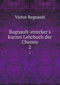 Regnault-strecker`s kurzes Lehrbuch der Chemie. 2