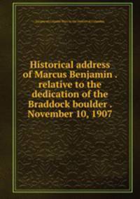Historical address of Marcus Benjamin . relative to the dedication of the Braddock boulder . November 10, 1907