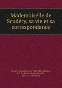 Mademoiselle de Scudery, sa vie et sa correspondance