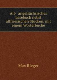 Alt-& angelsachsisches Lesebuch nebst altfriesischen Stucken, mit einem Worterbuche