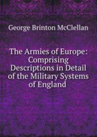 The Armies of Europe: Comprising Descriptions in Detail of the Military Systems of England .