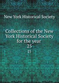 Collections of the New York Historical Society for the year . 25