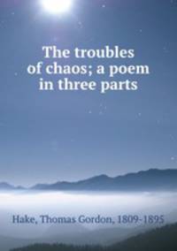 The troubles of chaos; a poem in three parts
