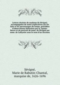 Lettres choisies de madame de Sevigne; accompagnees de notes explicatives sur les faits et les personnages du temps, precedees d