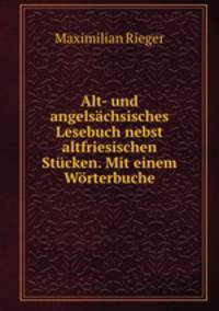 Alt- und angelsachsisches Lesebuch nebst altfriesischen Stucken. Mit einem Worterbuche
