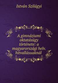 A gimnaziumi oktatasugy tortenete: a magyarorszagi helv. hitvallasuaknal .