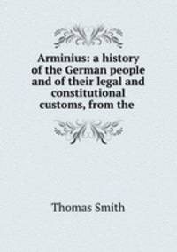 Arminius: a history of the German people and of their legal and constitutional customs, from the .